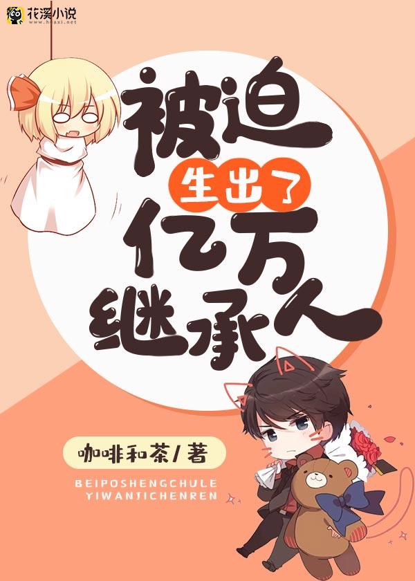 被迫生出了亿万继承人 咖啡和茶著
